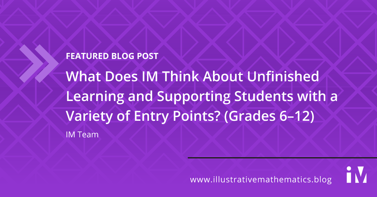 What Does IM Think About Unfinished Learning and Supporting Students with a Variety of Entry Points? (Grades 6–12)