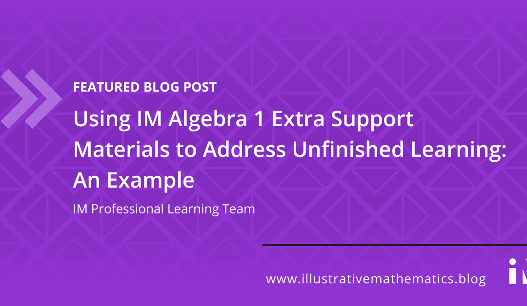 Using IM Algebra 1 Extra Support Materials to Address Unfinished Learning: An Example