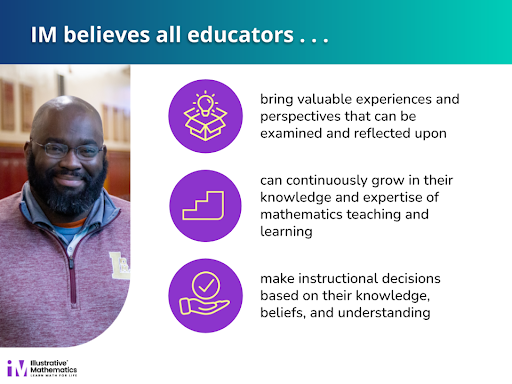 Header text reads: IM believes all educators... above a headshot style photo of a teacher. Text continues: "bring valuable experiences and perspectives that can be examined and reflected upon, can continuously grow in their knowledge and expertise of mathematics teaching and learning, make instructional decisions based on their knowledge, beliefs, and understanding"