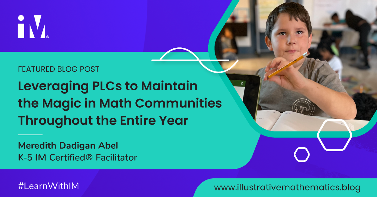 The image is a digital banner for a blog post titled "Leveraging PLCs to Maintain the Magic in Math Communities Throughout the Entire Year" by Meredith Dadigan Abel, a K-5 IM Certified® Facilitator. It features a photo of a young student with a pencil in hand, looking contemplative, with a classroom setting in the background. The design includes the Illustrative Mathematics logo, with a colorful background and decorative elements. The hashtag #LearnWithIM and the URL 'www.illustrativemathematics.blog' are also displayed.